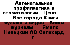 Антенатальная профилактика в стоматологии › Цена ­ 298 - Все города Книги, музыка и видео » Книги, журналы   . Ямало-Ненецкий АО,Салехард г.